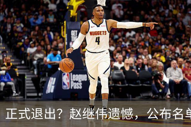 正式退出？赵继伟遗憾，公布名单，并非伤病，年龄或成最大考虑